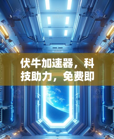 伏牛加速器，科技助力，免费即享