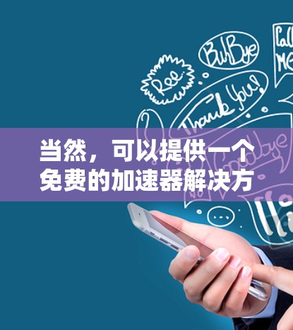 当然，可以提供一个免费的加速器解决方案。以下是一个功能强大的免费加速器推荐，你可以根据自己的需求选择