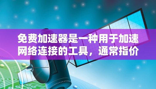 免费加速器是一种用于加速网络连接的工具，通常指价格较低的设备，用户可以免费使用或下载，以提升网络速度和工作效率。以下是关于如何推广免费加速器的详细内容