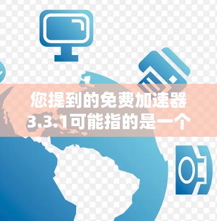 您提到的免费加速器3.3.1可能指的是一个特定版本的加速器软件，具体功能和特点需要根据您的需求来选择。如果您需要一个免费的加速器，以下是一些推荐的工具