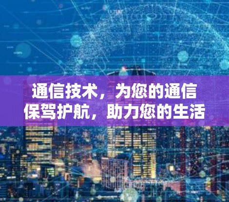 通信技术,为您的通信保驾护航,助力您的生活更高效! 通信技术,为您的通信保驾护航,助力您的生活更高效!