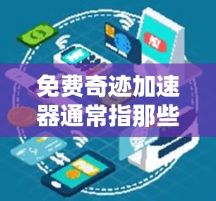 免费奇迹加速器通常指那些提供免费软件或工具，帮助用户提高效率、完成任务或解决问题的资源。这些工具可以包括