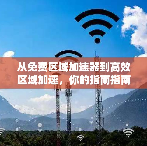 从免费区域加速器到高效区域加速，你的指南指南！