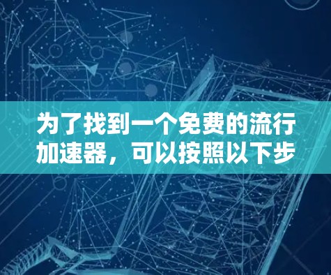 为了找到一个免费的流行加速器，可以按照以下步骤进行