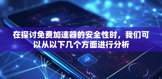 在探讨免费加速器的安全性时，我们可以从以下几个方面进行分析