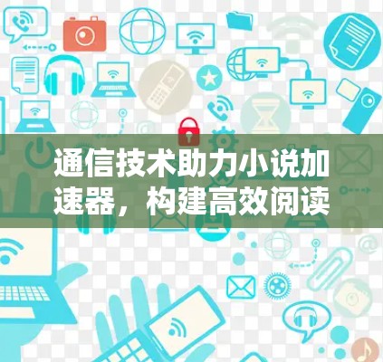通信技术助力小说加速器，构建高效阅读的未来