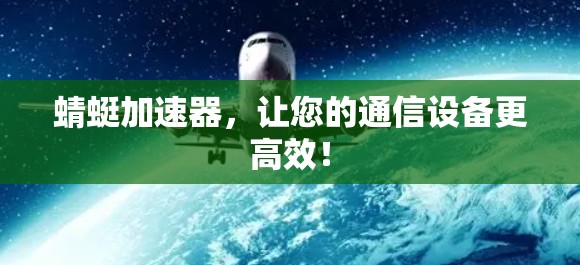 蜻蜓加速器，让您的通信设备更高效！