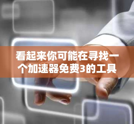 看起来你可能在寻找一个加速器免费3的工具。以下是一些常见的免费加速器软件，你可以根据自己的需求选择合适的工具