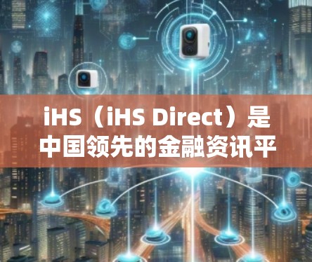 iHS（iHS Direct）是中国领先的金融资讯平台，提供股票、基金、投资、理财等金融信息。关于iHS是否提供免费加速器，通常这些功能更多是针对下载工具或软件加速的，而不是平台本身的功能