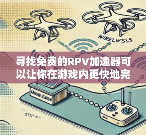 寻找免费的RPV加速器可以让你在游戏内更快地完成角色角色扮演游戏,但需要注意以下几点 寻找免费的RPV加速器可以让你在游戏内更快地完成角色角色扮演游戏,但需要注意以下几点