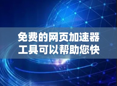 免费的网页加速器工具可以帮助您快速加载网页,节省时间。以下是几个免费的选择 免费的网页加速器工具可以帮助您快速加载网页,节省时间。以下是几个免费的选择