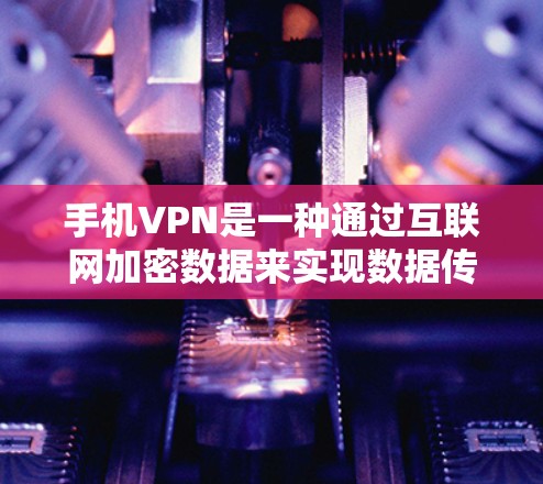 手机VPN是一种通过互联网加密数据来实现数据传输和访问的工具，适用于在线聊天、文件下载、视频会议等用途。以下是使用手机VPN的基本步骤