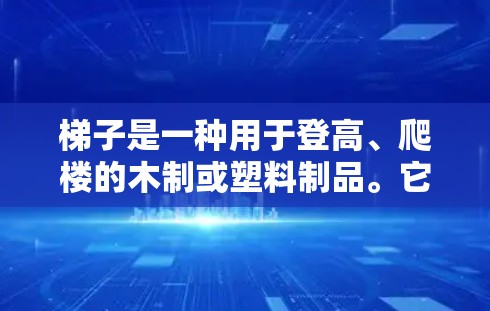 梯子是一种用于登高、爬楼的木制或塑料制品。它通常用于垂直或斜坡的 climbable surfaces，如屋顶、楼梯、厨房台面等。以下是关于梯子的常见类型和推荐因素，供参考