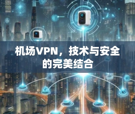 机场VPN，技术与安全的完美结合