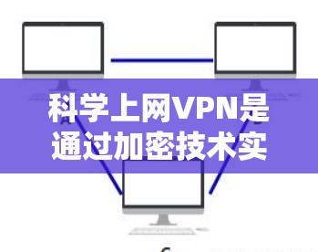 科学上网VPN是通过加密技术实现的网络服务，旨在提供安全、隐私和隐私保护的在线交流功能。以下是关于科学上网VPN的详细说明