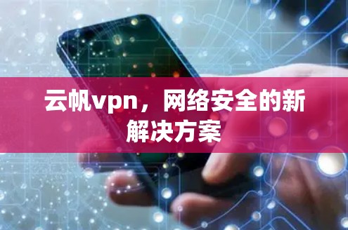 云帆vpn，网络安全的新解决方案