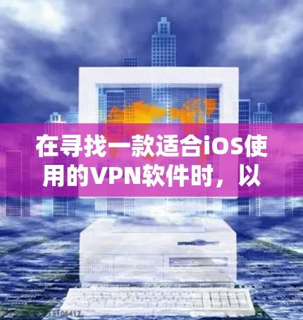 在寻找一款适合iOS使用的VPN软件时，以下是一些建议和推荐
