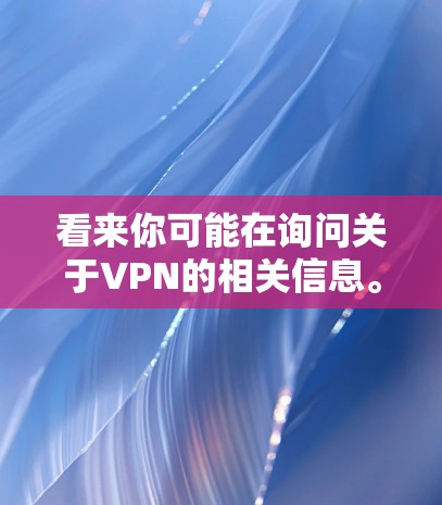 看来你可能在询问关于VPN的相关信息。VPN全称是Virtual Private Network,是一种通过互联网实现内部网络与外部网络连接的技术,用于保护数据和隐私。以下是关于VPN的一些关键信息 看来你可能在询问关于VPN的相关信息。VPN全称是Virtual Private Network,是一种通过互联网实现内部网络与外部网络连接的技术,用于保护数据和隐私。以下是关于VPN的一些关键信息