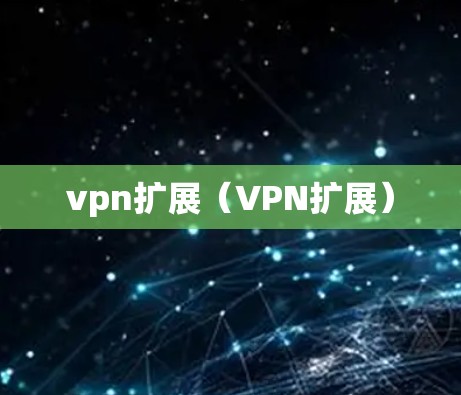 vpn扩展(VPN扩展) vpn扩展(VPN扩展)