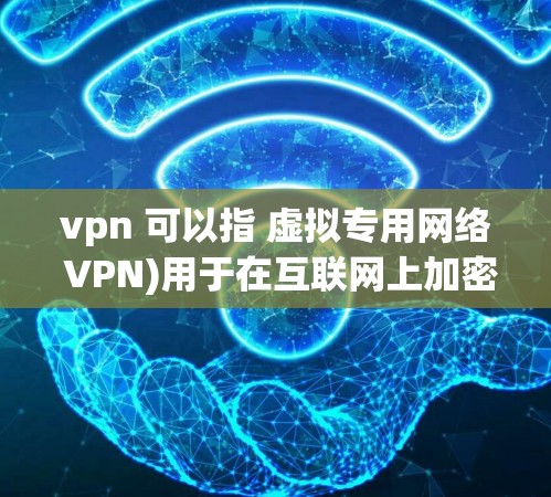 vpn 可以指 虚拟专用网络 VPN)用于在互联网上加密数据，保护隐私和安全。以下是一些基本的步骤来设置一个VPN