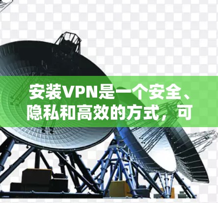 安装VPN是一个安全、隐私和高效的方式，可以帮助您远程访问特定的网络服务或资源。以下是一些操作步骤，您可以根据需要选择一个适合自己的VPN软件进行安装和使用