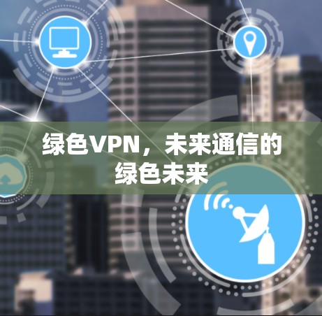 绿色VPN，未来通信的绿色未来