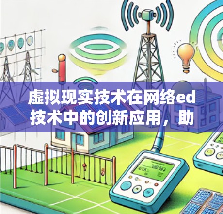 虚拟现实技术在网络ed技术中的创新应用，助力全球化与智能化