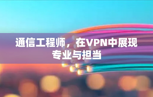 通信工程师，在VPN中展现专业与担当