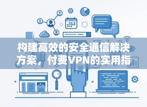构建高效的安全通信解决方案，付费VPN的实用指南