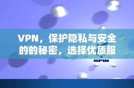 VPN，保护隐私与安全的的秘密，选择优质服务才不会被误解
