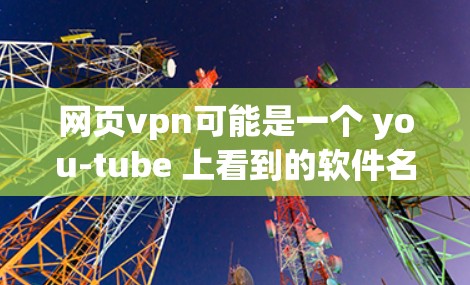 网页vpn可能是一个 you-tube 上看到的软件名称，也可能是某个特定工具的缩写。不过，如果您指的是用于访问网页的VPN技术或软件，可能需要更具体的信息来提供准确的指导