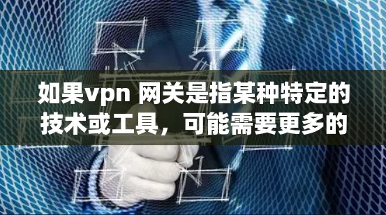 如果vpn 网关是指某种特定的技术或工具，可能需要更多的上下文来准确解释。如果你指的是某种特定的VPN服务或协议，或者有其他相关的问题，请提供更多细节，我会尽力帮助你解答！