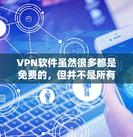 VPN软件虽然很多都是免费的，但并不是所有软件都完全免费，有些可能会有广告、使用限制或其他服务要求。以下是几种常见的免费VPN软件，供您参考