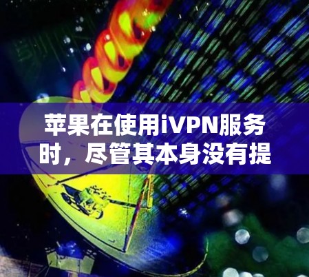 苹果在使用iVPN服务时,尽管其本身没有提供自己的VPN功能,而是依赖于第三方VPN来提供加密功能,但其安全性存在以下问题 苹果在使用iVPN服务时,尽管其本身没有提供自己的VPN功能,而是依赖于第三方VPN来提供加密功能,但其安全性存在以下问题