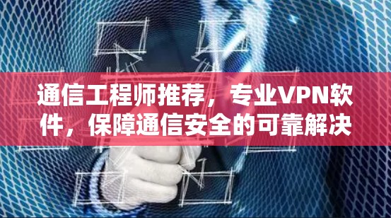 通信工程师推荐,专业VPN软件,保障通信安全的可靠解决方案 通信工程师推荐,专业VPN软件,保障通信安全的可靠解决方案