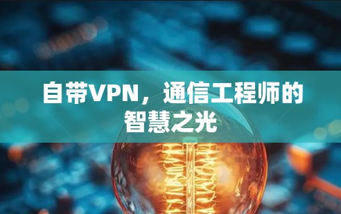 自带VPN,通信工程师的智慧之光 自带VPN,通信工程师的智慧之光