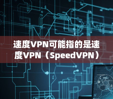 速度VPN可能指的是速度VPN(SpeedVPN)这是一种通过使用高速网络或加速技术来提升VPN连接速度的技术。它通常用于特定的用户或场景中,以减少延迟和提高连接速度 速度VPN可能指的是速度VPN(SpeedVPN)这是一种通过使用高速网络或加速技术来提升VPN连接速度的技术。它通常用于特定的用户或场景中,以减少延迟和提高连接速度