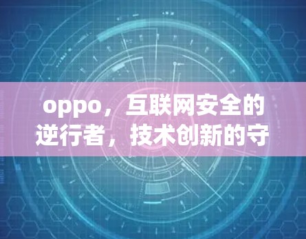 oppo，互联网安全的逆行者，技术创新的守护者