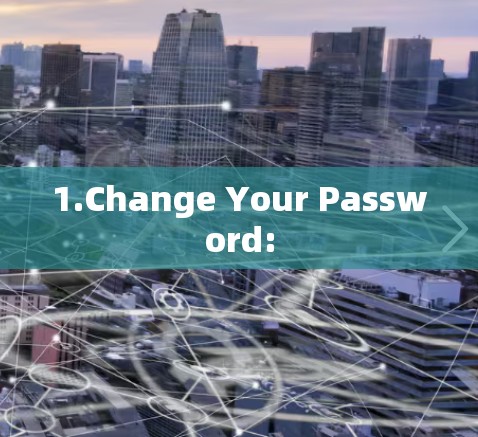 1.Change Your Password: 1.Change Your Password: