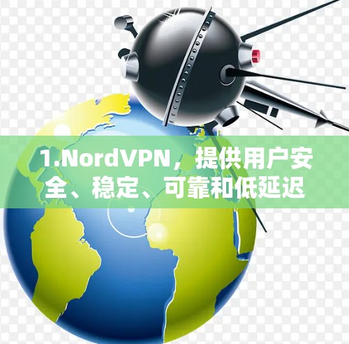 1.NordVPN,提供用户安全、稳定、可靠和低延迟的网络连接 1.NordVPN,提供用户安全、稳定、可靠和低延迟的网络连接