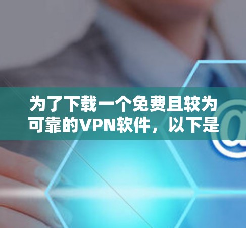 为了下载一个免费且较为可靠的VPN软件,以下是一些推荐和评估,帮助你做出最佳选择 为了下载一个免费且较为可靠的VPN软件,以下是一些推荐和评估,帮助你做出最佳选择