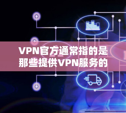 VPN官方通常指的是那些提供VPN服务的官方渠道,这些渠道通常由专业的机构或公司运营,确保服务的透明和安全。以下是几个主要的官方来源 VPN官方通常指的是那些提供VPN服务的官方渠道,这些渠道通常由专业的机构或公司运营,确保服务的透明和安全。以下是几个主要的官方来源