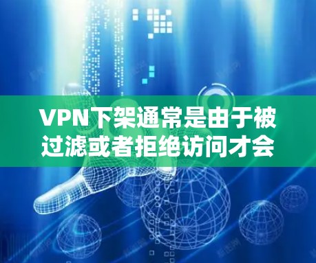 VPN下架通常是由于被过滤或者拒绝访问才会发生的。如果你正在使用VPN，并且遇到了下架的情况，以下是一些可能的原因和解决方法