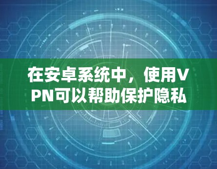 在安卓系统中,使用VPN可以帮助保护隐私和安全。以下是一些常用的安卓VPN工具及其使用方法 在安卓系统中,使用VPN可以帮助保护隐私和安全。以下是一些常用的安卓VPN工具及其使用方法