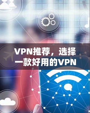 VPN推荐,选择一款好用的VPN工具 VPN推荐,选择一款好用的VPN工具