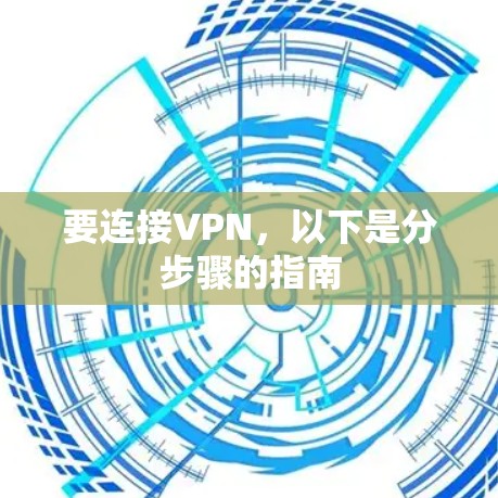 要连接VPN,以下是分步骤的指南 要连接VPN,以下是分步骤的指南