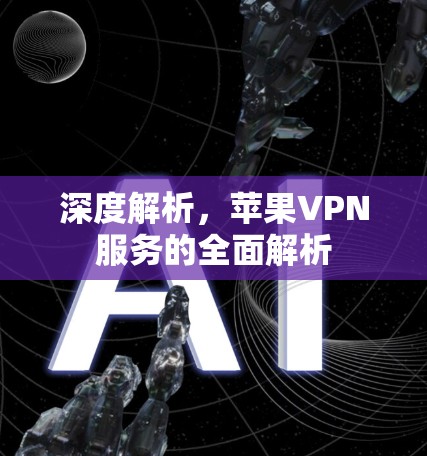 深度解析,苹果VPN服务的全面解析 深度解析,苹果VPN服务的全面解析