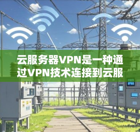 云服务器VPN是一种通过VPN技术连接到云服务器的加密方式,允许用户远程访问云服务器,同时保持数据的安全性。以下是关于云服务器VPN的详细说明 云服务器VPN是一种通过VPN技术连接到云服务器的加密方式,允许用户远程访问云服务器,同时保持数据的安全性。以下是关于云服务器VPN的详细说明
