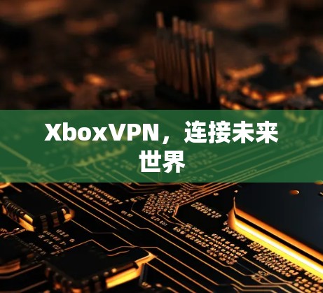 XboxVPN,连接未来世界 XboxVPN,连接未来世界