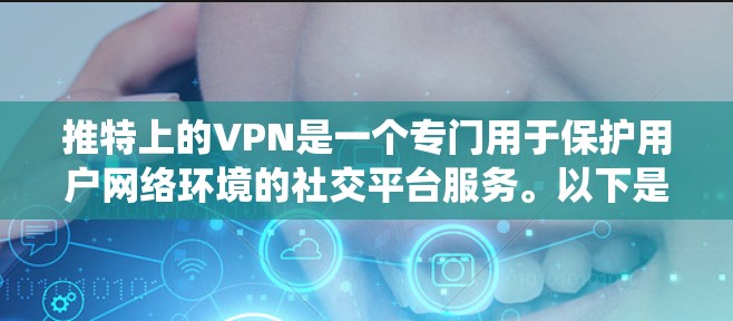 推特上的VPN是一个专门用于保护用户网络环境的社交平台服务。以下是关于如何使用推特上的VPN的系统步骤 推特上的VPN是一个专门用于保护用户网络环境的社交平台服务。以下是关于如何使用推特上的VPN的系统步骤